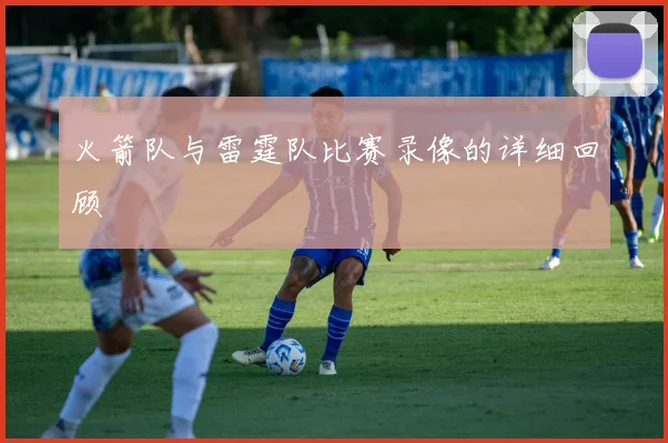 火箭队与雷霆队比赛录像的详细回顾