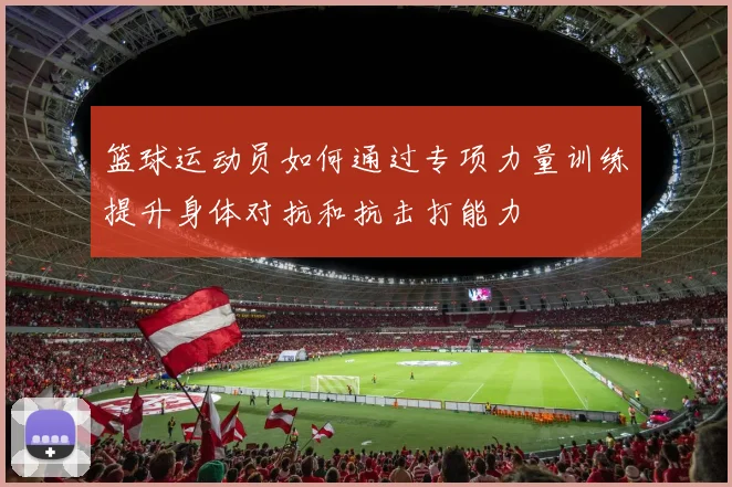 篮球运动员如何通过专项力量训练提升身体对抗和抗击打能力