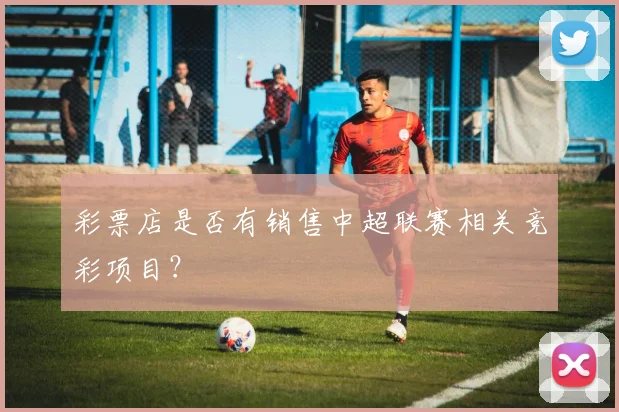 彩票店是否有销售中超联赛相关竞彩项目？