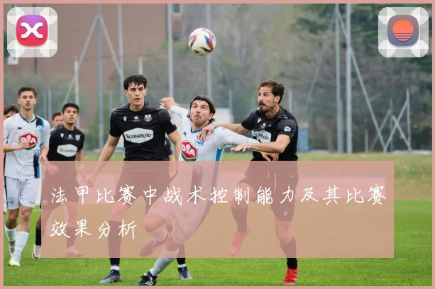 法甲比赛中战术控制能力及其比赛效果分析