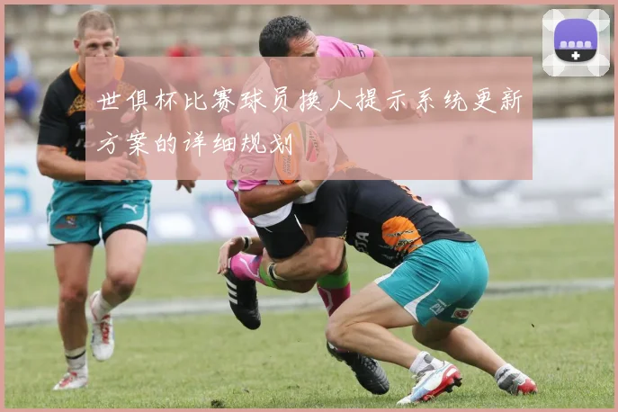 世俱杯比赛球员换人提示系统更新方案的详细规划