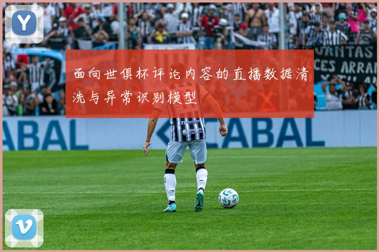 面向世俱杯评论内容的直播数据清洗与异常识别模型