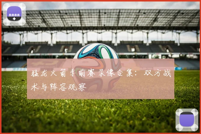 猛龙火箭季前赛录像合集：双方战术与阵容观察