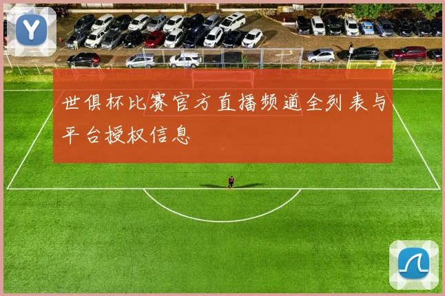 世俱杯比赛官方直播频道全列表与平台授权信息