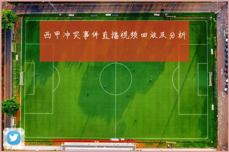 西甲冲突事件直播视频回放及分析
