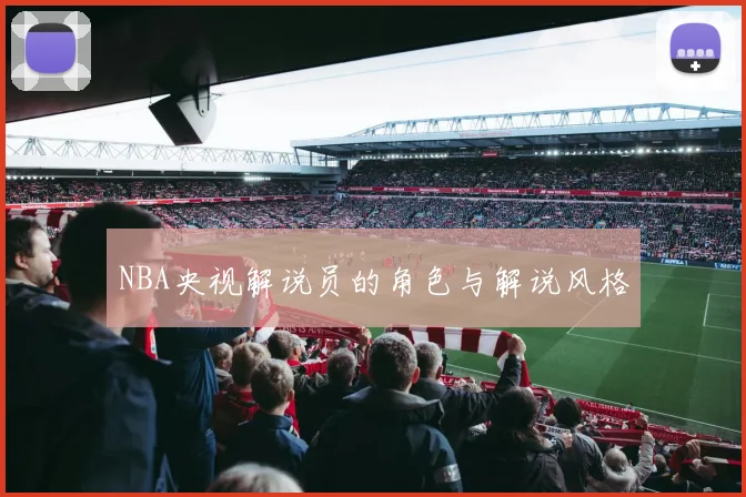 NBA央视解说员的角色与解说风格