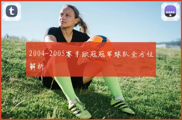 2004-2005赛季欧冠冠军球队全方位解析