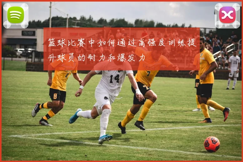 篮球比赛中如何通过高强度训练提升球员的耐力和爆发力